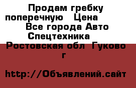 Продам гребку поперечную › Цена ­ 15 000 - Все города Авто » Спецтехника   . Ростовская обл.,Гуково г.